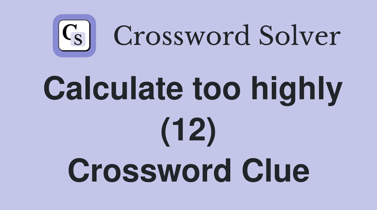 Calculate too highly (12) Crossword Clue Answers Crossword Solver